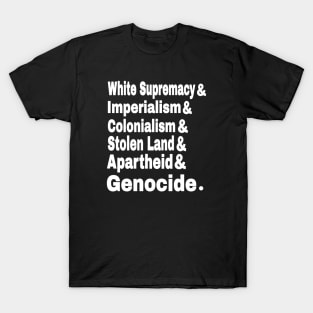 White Supremacy& Imperialism& Colonialism& Stolen Land& Apartheid& Genocide. - Front T-Shirt